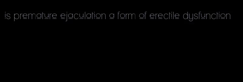 is premature ejaculation a form of erectile dysfunction