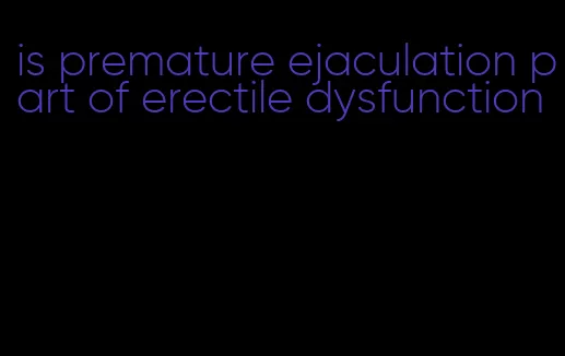 is premature ejaculation part of erectile dysfunction