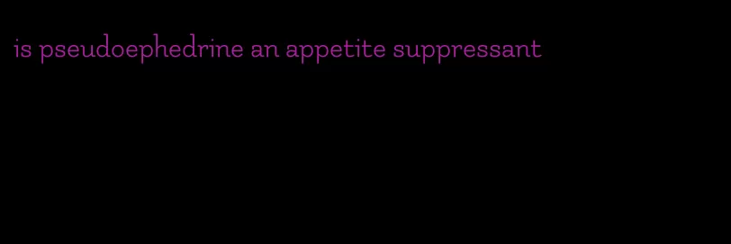 is pseudoephedrine an appetite suppressant