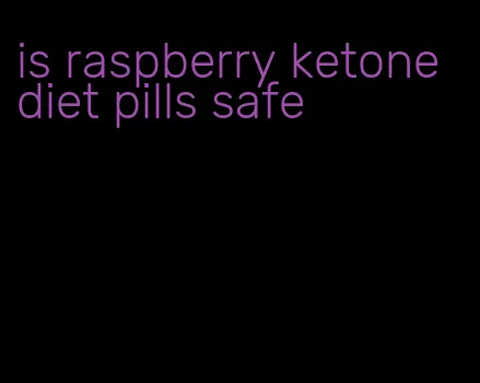 is raspberry ketone diet pills safe