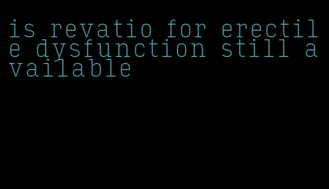 is revatio for erectile dysfunction still available