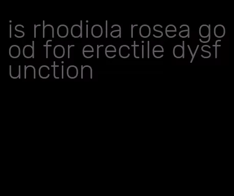 is rhodiola rosea good for erectile dysfunction