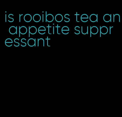 is rooibos tea an appetite suppressant