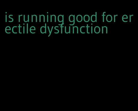 is running good for erectile dysfunction