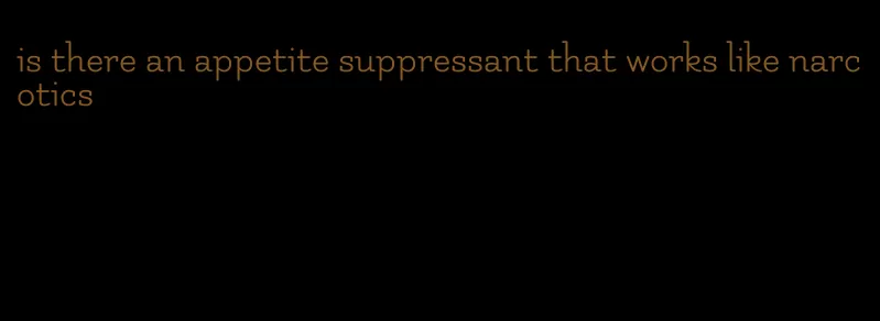 is there an appetite suppressant that works like narcotics