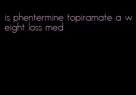 is phentermine topiramate a weight loss med