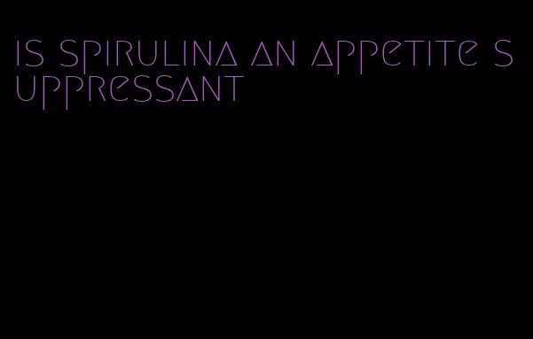 is spirulina an appetite suppressant