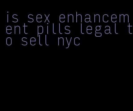 is sex enhancement pills legal to sell nyc