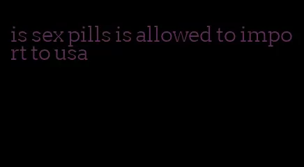 is sex pills is allowed to import to usa