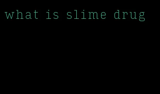 what is slime drug