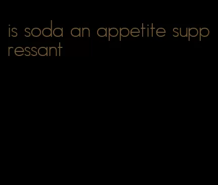 is soda an appetite suppressant