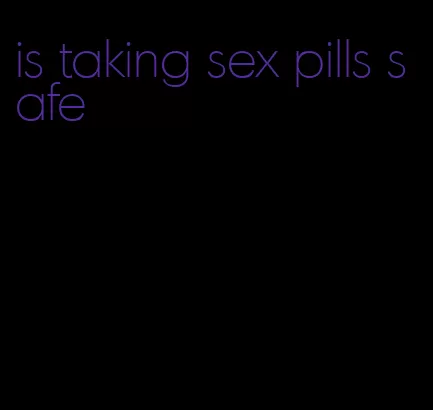 is taking sex pills safe