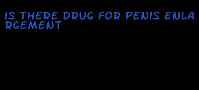 is there drug for penis enlargement