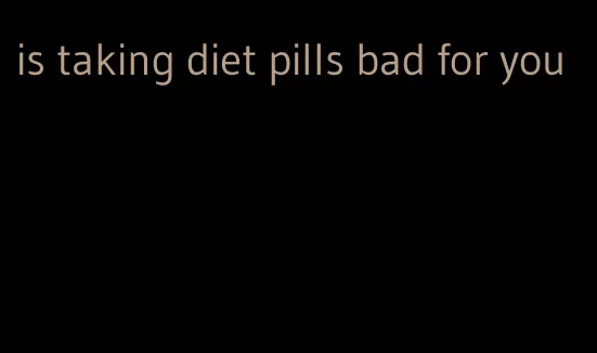 is taking diet pills bad for you