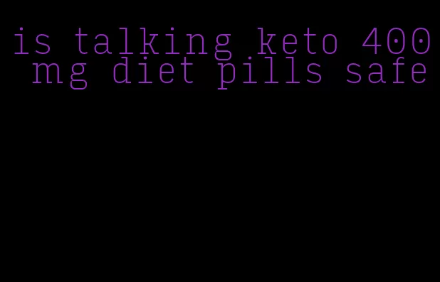 is talking keto 400 mg diet pills safe