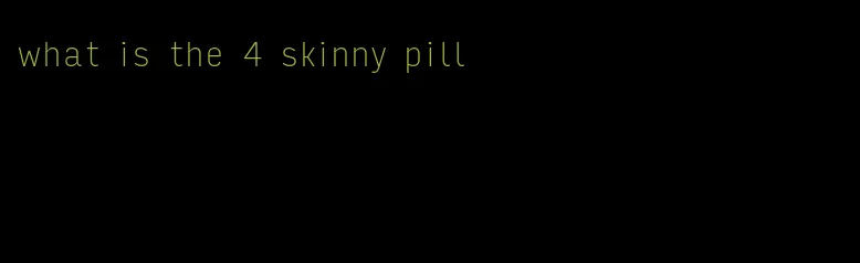 what is the 4 skinny pill