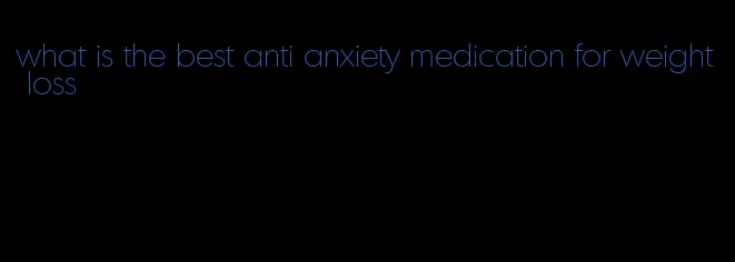 what is the best anti anxiety medication for weight loss