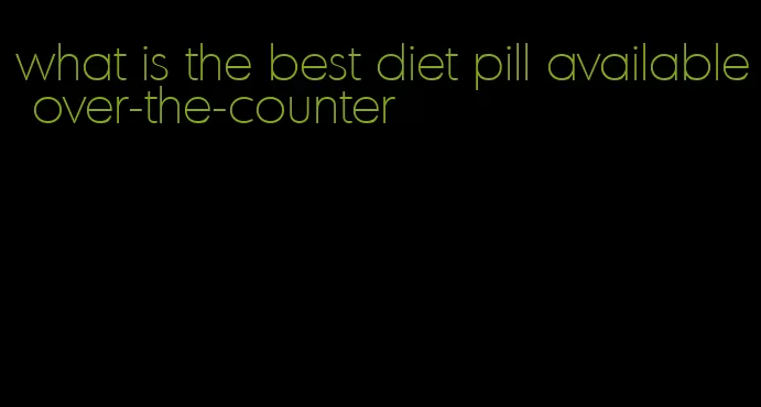 what is the best diet pill available over-the-counter