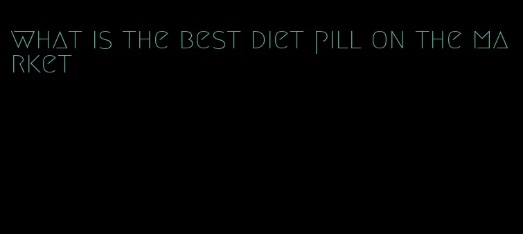 what is the best diet pill on the market