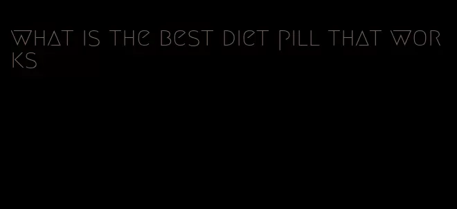 what is the best diet pill that works