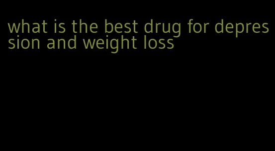 what is the best drug for depression and weight loss