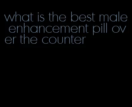 what is the best male enhancement pill over the counter