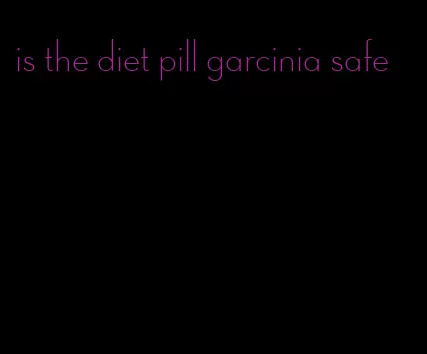 is the diet pill garcinia safe