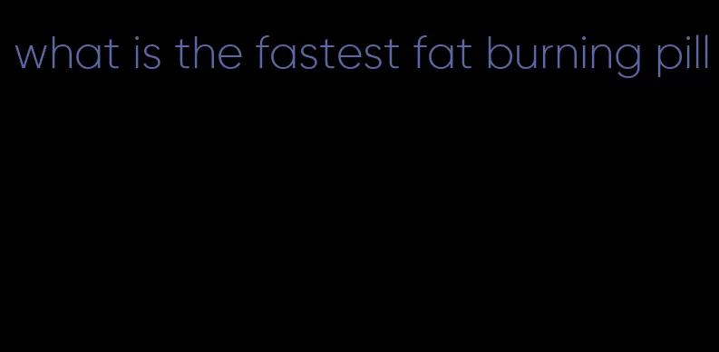 what is the fastest fat burning pill