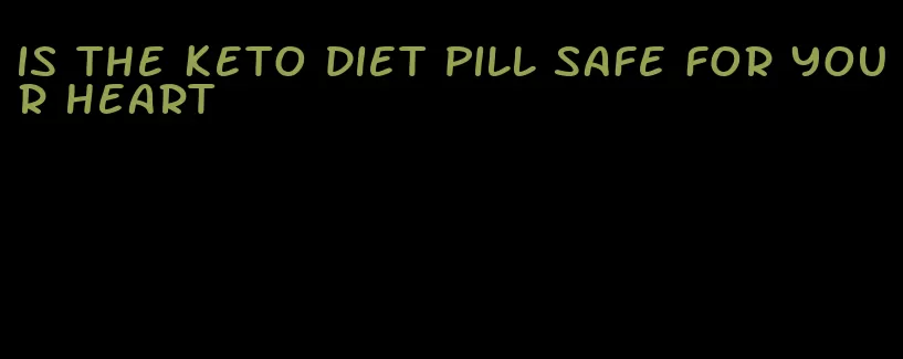 is the keto diet pill safe for your heart