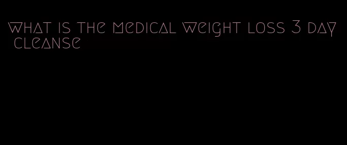 what is the medical weight loss 3 day cleanse