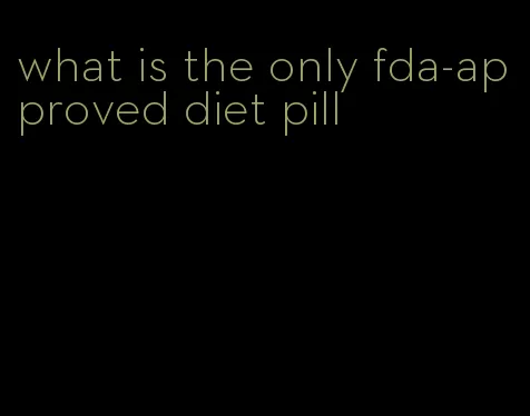 what is the only fda-approved diet pill