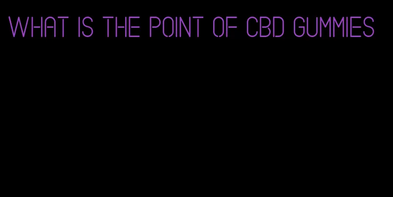 what is the point of cbd gummies