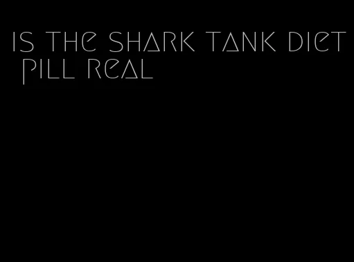 is the shark tank diet pill real