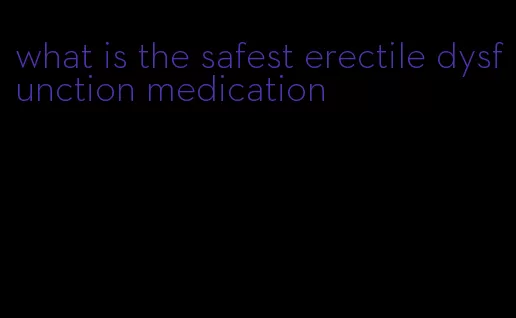 what is the safest erectile dysfunction medication