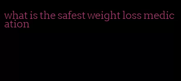 what is the safest weight loss medication