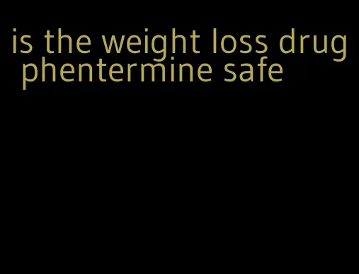 is the weight loss drug phentermine safe