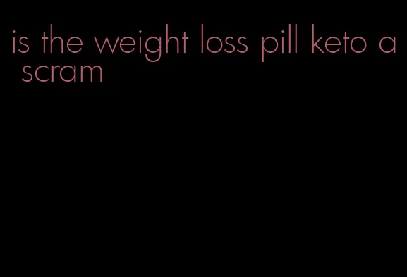 is the weight loss pill keto a scram