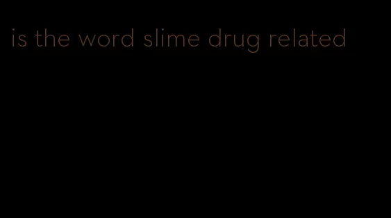 is the word slime drug related