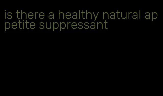 is there a healthy natural appetite suppressant