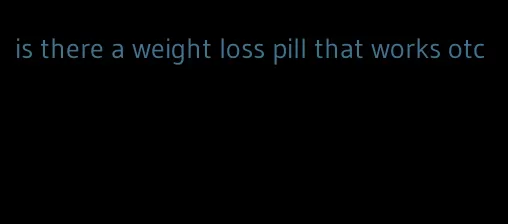 is there a weight loss pill that works otc