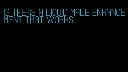 is there a liquid male enhancement that works