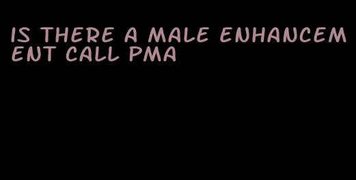 is there a male enhancement call pma