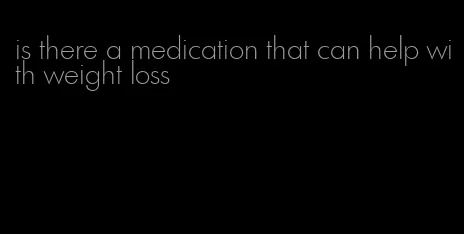 is there a medication that can help with weight loss