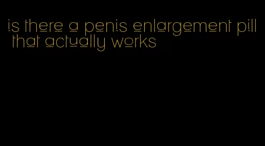 is there a penis enlargement pill that actually works