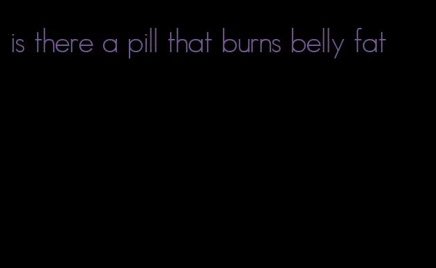 is there a pill that burns belly fat