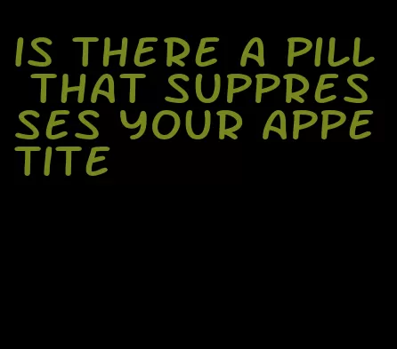 is there a pill that suppresses your appetite