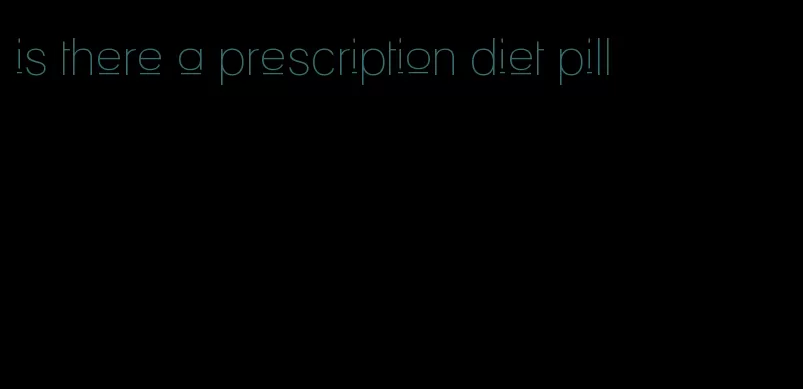 is there a prescription diet pill