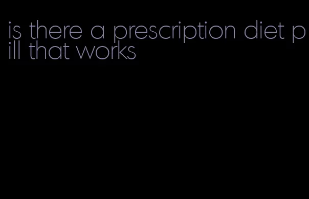 is there a prescription diet pill that works