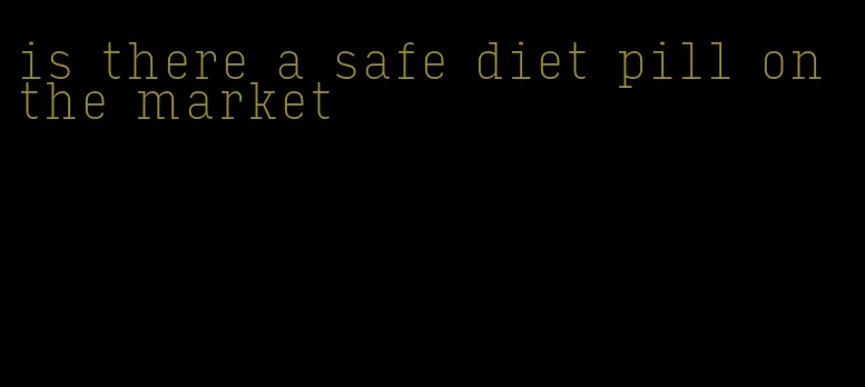 is there a safe diet pill on the market