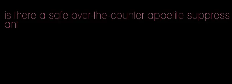 is there a safe over-the-counter appetite suppressant